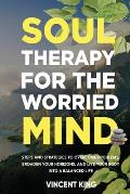 Soul Therapy for the Worried Mind Steps and Strategies to Overcome Problems, Broaden Your Horizons, and Live Your Body Into a Balanced Life