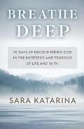 Breathe Deep: 30 Days of Encountering God in the Mysteries and Tensions of Life and Faith