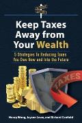 Keep Taxes Away From Your Wealth: 5 Strategies for Reducing Taxes You Owe Now and Into the Future