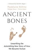 Ancient Bones Unearthing the Astonishing New Story of How We Became Human