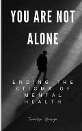 You Are Not Alone: Ending the Stigma of Mental Health