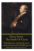 Henry James' The Death Of The Lion: Feel, feel, I say - feel for all you're worth, and even if it half kills you, for that is the only way to live