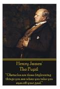 Henry James' The Pupil: Obstacles are those frightening things you see when you take you eyes off your goal.
