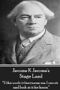 Jerome K Jerome's Stage Land: I like work: it fascinates me. I can sit and look at is for hours.