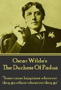 Oscar Wilde's The Duchess Of Padua: Some cause happiness wherever they go; others whenever they go.