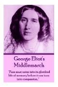George Eliot's Middlemarch: Pain must enter into its glorified life of memory before it can turn into compassion...