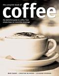 Complete Book of Coffee The Definitive Guide to Coffee from Simple Bean to Irresistible Beverage Including Over 100 Classic Coffee Recipes