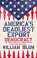 Americas Deadliest Export Democracy The Truth About US Foreign Policy & Everything Else