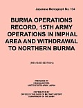 Burma Operations Record: 15th Army Operations in Imphal Area and Withdrawal to Northern Burma (Japanese Monograph, no. 134)