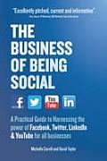 Business of Being Social A Practical Guide to Harnessing the power of Facebook Twitter LinkedIn & YouTube for all businesses
