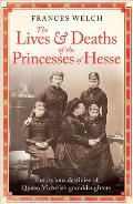 The Lives and Deaths of the Princesses of Hesse: The Curious Destinies of Queen Victoria's Granddaughters