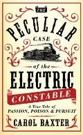 Peculiar Case of the Electric Constable A True Tale of Passion Poison & Pursuit