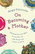 On Becoming a Mother: Welcoming Your New Baby & Your New Life with Wisdom from Around the World