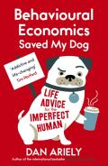 Behavioural Economics Saved My Dog: Life Advice for the Imperfect Human