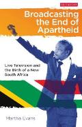 Broadcasting the End of Apartheid: Live Television and the Birth of the New South Africa