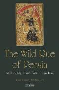 The Wild Rue of Persia: Magic, Myth and Folklore in Iran