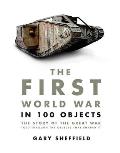 First World War in 100 Objects The Story of the Great War Told Through the Objects That Shaped It