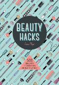 Beauty Hacks 500 Simple Ways to Gorgeous Skin Hair Make Up & Nails
