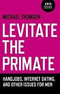Levitate the Primate: Handjobs, Internet Dating, and Other Issues for Men