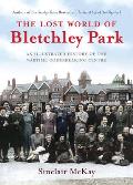 Lost World of Bletchley Park An illustrated History of the Wartime Codebreaking Centre