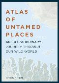 Atlas of Untamed Places An extraordinary journey through our wild world