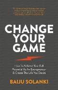 Change Your Game: How to Achieve Your Full Potential as an Entrepreneur & Create the Life You Desire