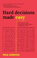 Hard Decisions Made Easy: How Leaders in Large Organisations Make Complex Decisions That Stick