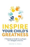 Inspire Your Child's Greatness: 7 Principles to Guide Young People from Struggle to Success