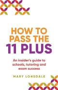 How to Pass the 11 Plus: An Insider's Guide to Schools, Tutoring and Exam Success