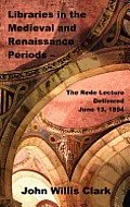 Libraries in the Medieval and Renaissance Periods - The Rede Lecture Delivered June 13, 1894