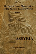 The Seven Great Monarchies of the Ancient Eastern World, Volume 2 (of 7): Assyria, (Fully Illustrated)