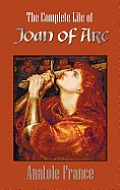 The Complete Life of Joan of Arc (Volumes I and II)