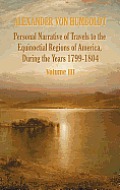 Personal Narrative of Travels to the Equinoctial Regions of America, During the Year 1799-1804 - Volume 3