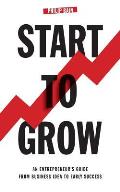 Start To Grow: An Entrepreneur's Guide from Business Idea to Early Success