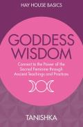 Goddess Wisdom Connect to the Power of the Sacred Feminine Through Ancient Teachings & Practices