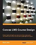 Canvas LMS Course Design: Design, create, and teach online courses using Canvas Learning Management System's powerful tools