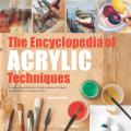Encyclopedia of Acrylic Techniques A Unique Visual Directory of Acrylic Painting Techniques With Guidance On How To Use Them