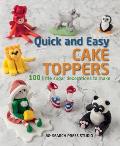 Quick & Easy Cake Toppers 100 Little Sugar Projects to Make