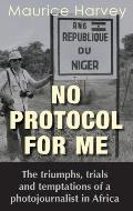 No Protocol For Me: The triumphs, trials and temptations of a photojournalist in Africa