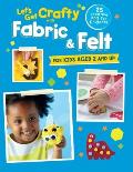 Lets Get Crafty with Fabric & Felt 25 Creative & Fun Projects for Kids Aged 2 & Up