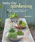 Teeny Tiny Gardening 35 Step By Step Projects & Inspirational Ideas for Gardening in Tiny Spaces