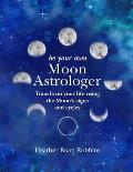Be Your Own Moon Astrologer Transform your life using the Moons signs & cycles