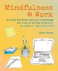 Mindfulness Work Simple meditations & practices for a more stress free & productive working life