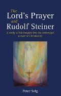 Lords Prayer & Rudolf Steiner A Study of His Insights Into the Archetypal Prayer of Christianity