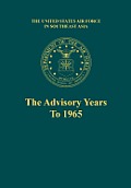 The Advisory Years to 1965 (the United States Air Force in Southeast Asia Series)