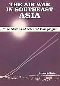 The Air War in Southeast Asia: Case Studies of Selected Campaigns