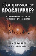 Compassion or Apocalypse A Comprehensible Guide to the Thought of Rene Girard