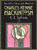 The Life, Times and Work of Charles Rennie Mackintosh