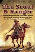The Scout and Ranger: With the Texas Rangers Against the Indians of the South West and with the 4th Ohio Cavalry During the American Civil W