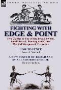 Fighting with Edge & Point: Two Guides to Use of the Broad Sword, Small Sword, Fencing and Other Martial Weapons & Exercises
